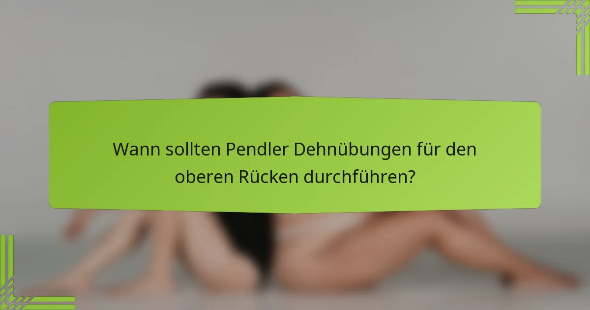 Wann sollten Pendler Dehnübungen für den oberen Rücken durchführen?