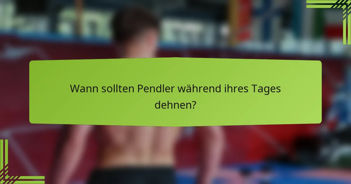 Wann sollten Pendler während ihres Tages dehnen?