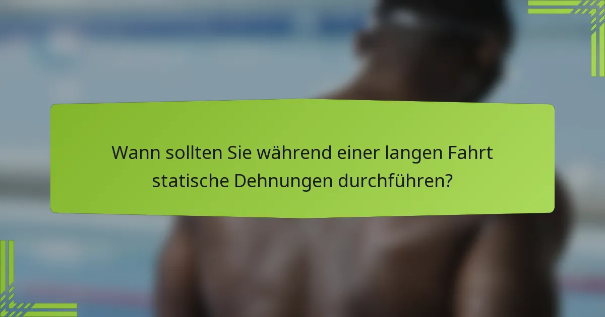 Wann sollten Sie während einer langen Fahrt statische Dehnungen durchführen?