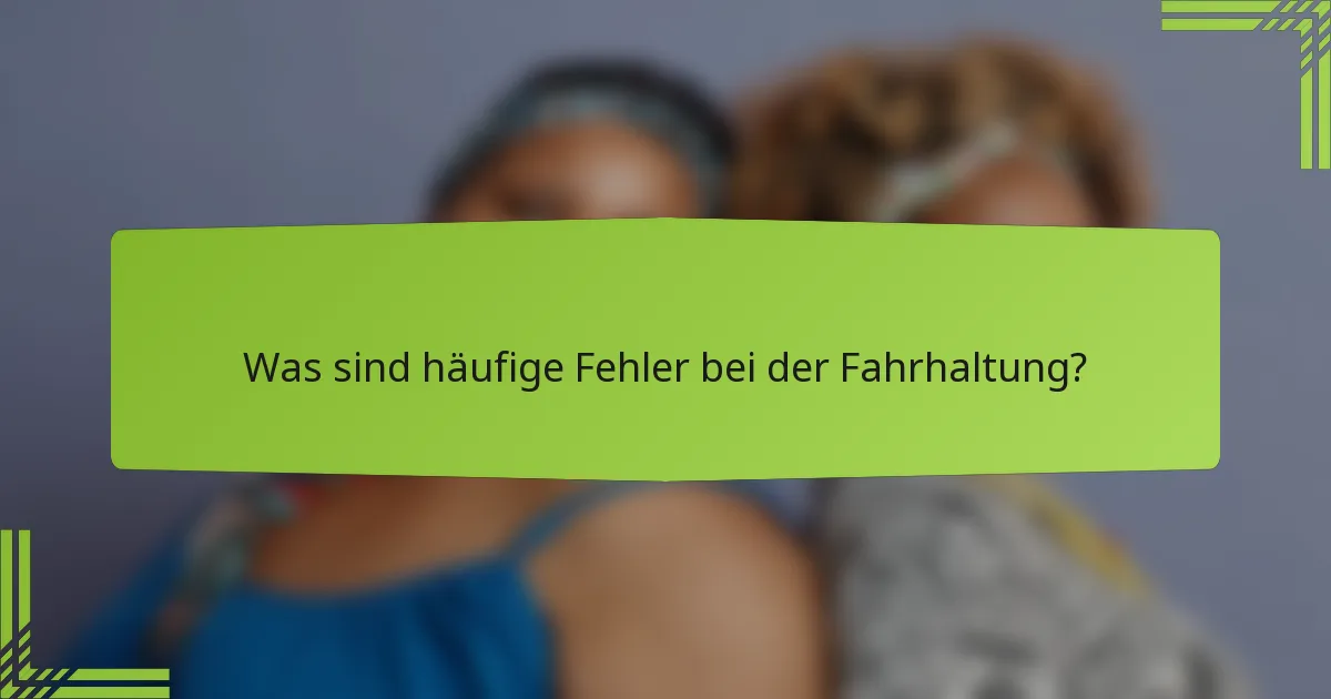 Was sind häufige Fehler bei der Fahrhaltung?