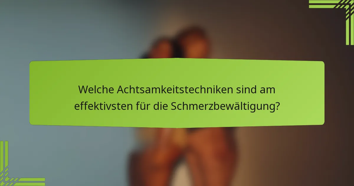 Welche Achtsamkeitstechniken sind am effektivsten für die Schmerzbewältigung?