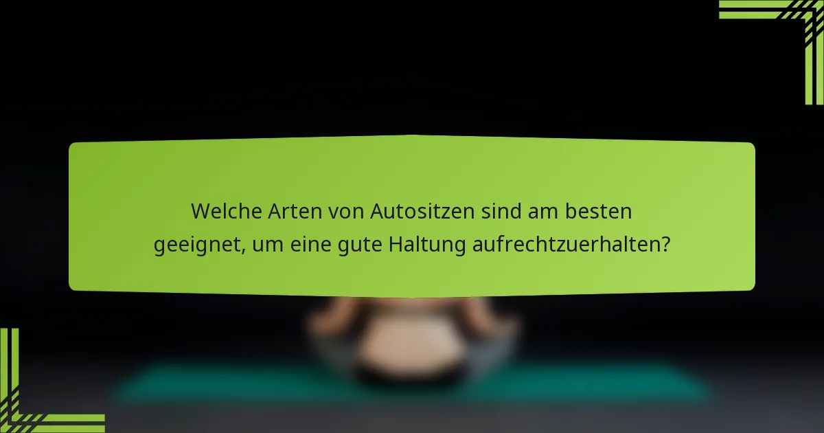 Welche Arten von Autositzen sind am besten geeignet, um eine gute Haltung aufrechtzuerhalten?