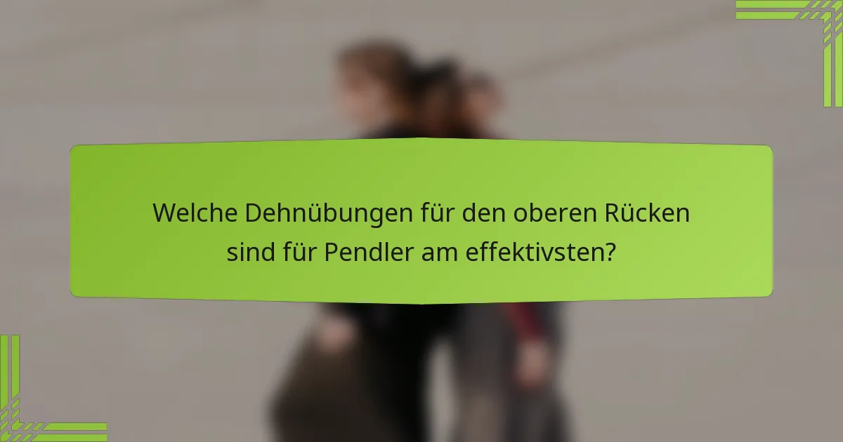 Welche Dehnübungen für den oberen Rücken sind für Pendler am effektivsten?