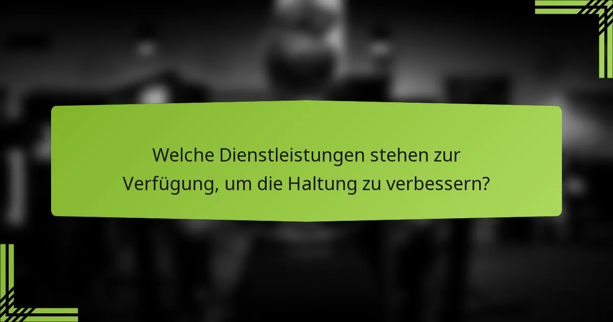 Welche Dienstleistungen stehen zur Verfügung, um die Haltung zu verbessern?
