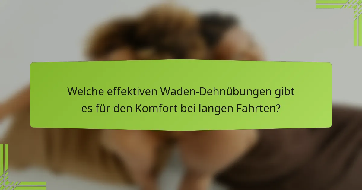 Welche effektiven Waden-Dehnübungen gibt es für den Komfort bei langen Fahrten?