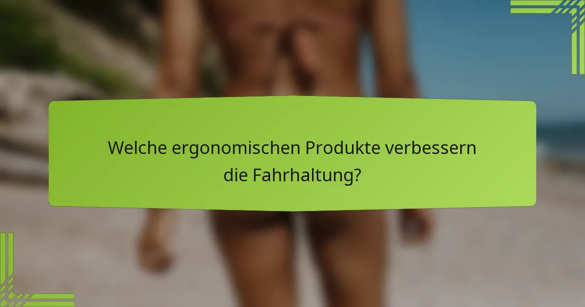 Welche ergonomischen Produkte verbessern die Fahrhaltung?