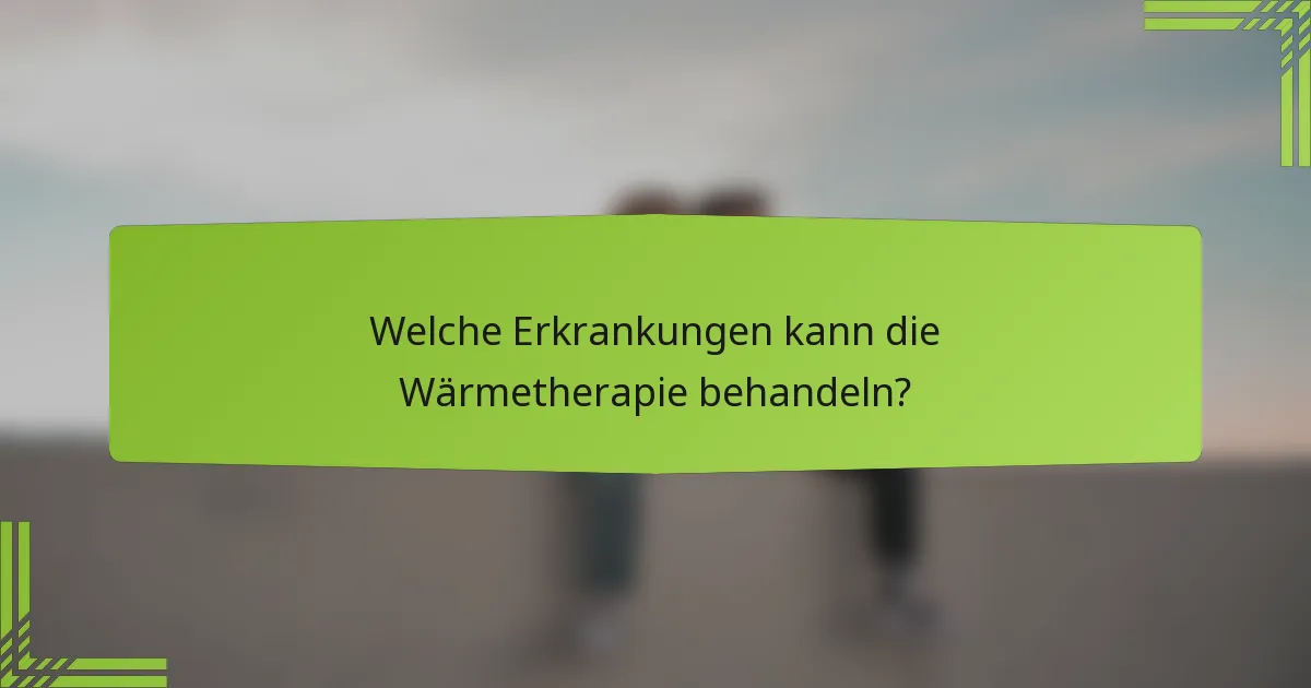 Welche Erkrankungen kann die Wärmetherapie behandeln?