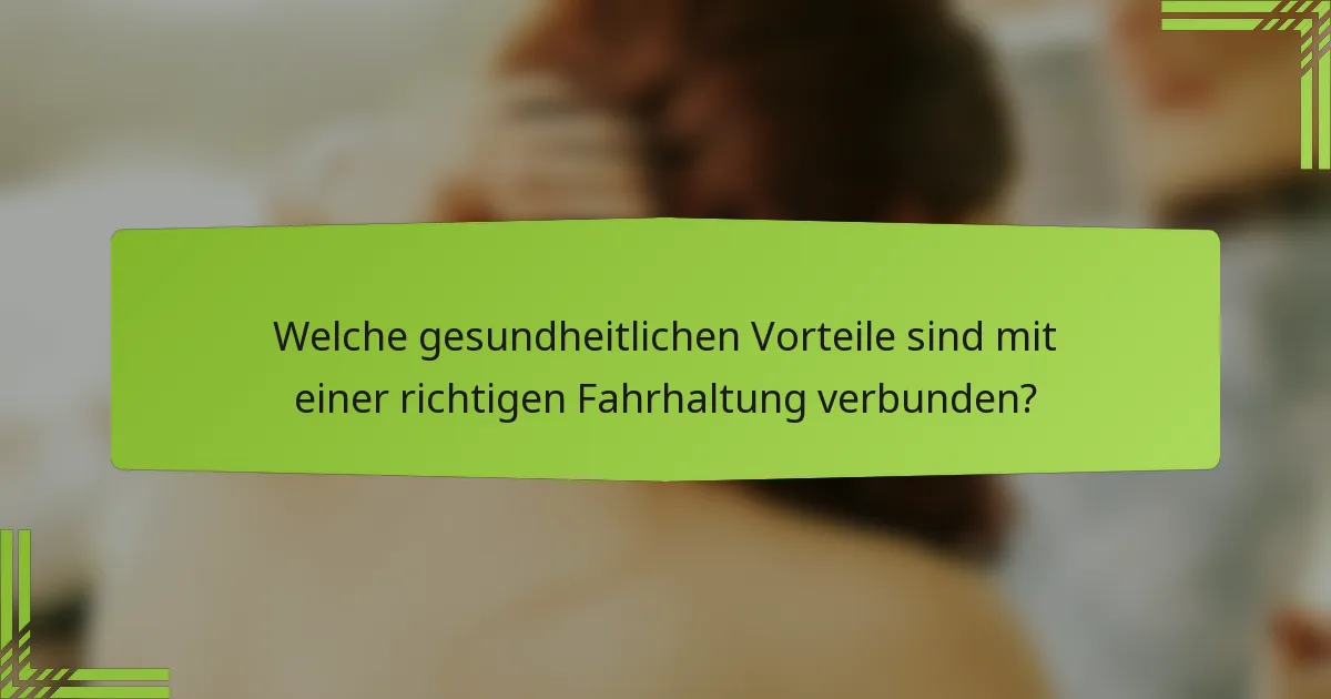 Welche gesundheitlichen Vorteile sind mit einer richtigen Fahrhaltung verbunden?