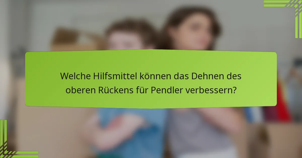 Welche Hilfsmittel können das Dehnen des oberen Rückens für Pendler verbessern?