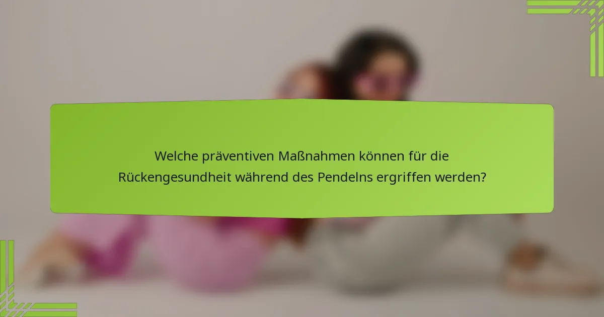 Welche präventiven Maßnahmen können für die Rückengesundheit während des Pendelns ergriffen werden?