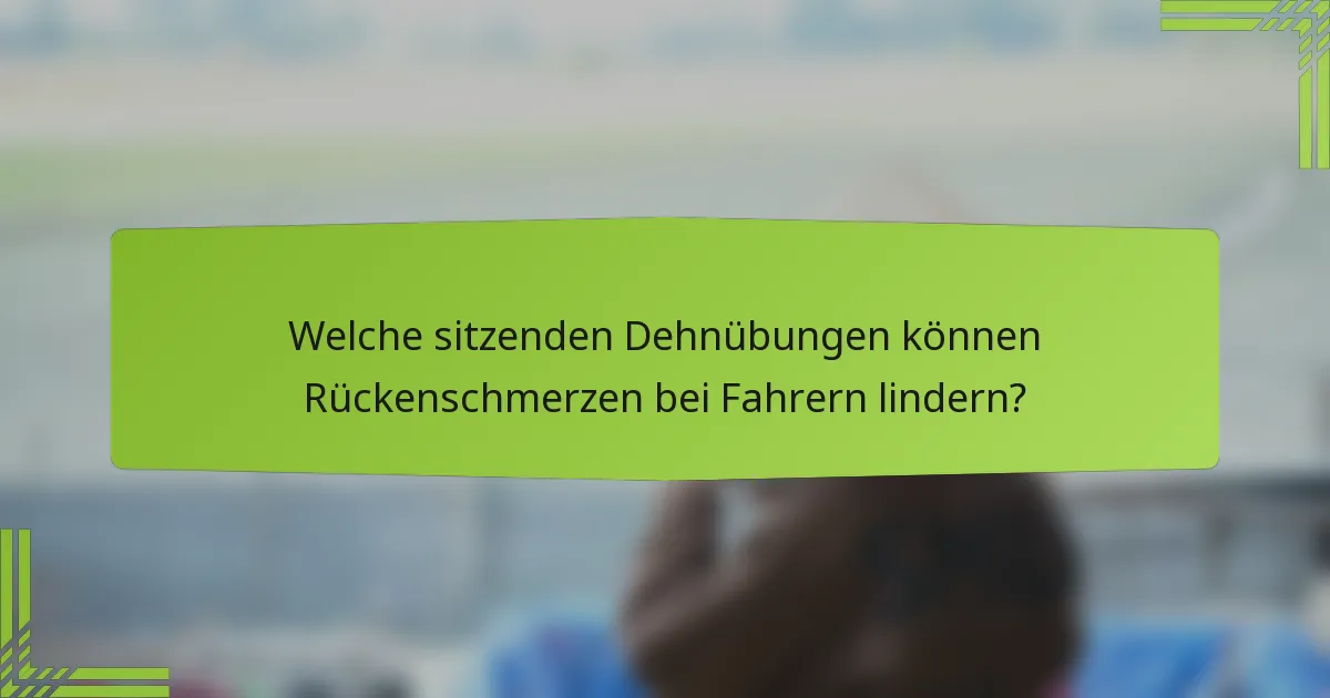 Welche sitzenden Dehnübungen können Rückenschmerzen bei Fahrern lindern?