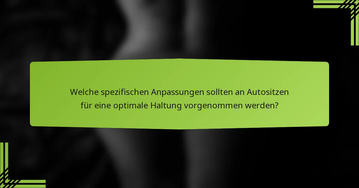 Welche spezifischen Anpassungen sollten an Autositzen für eine optimale Haltung vorgenommen werden?