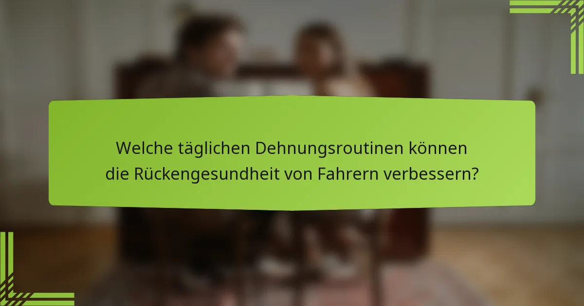 Welche täglichen Dehnungsroutinen können die Rückengesundheit von Fahrern verbessern?