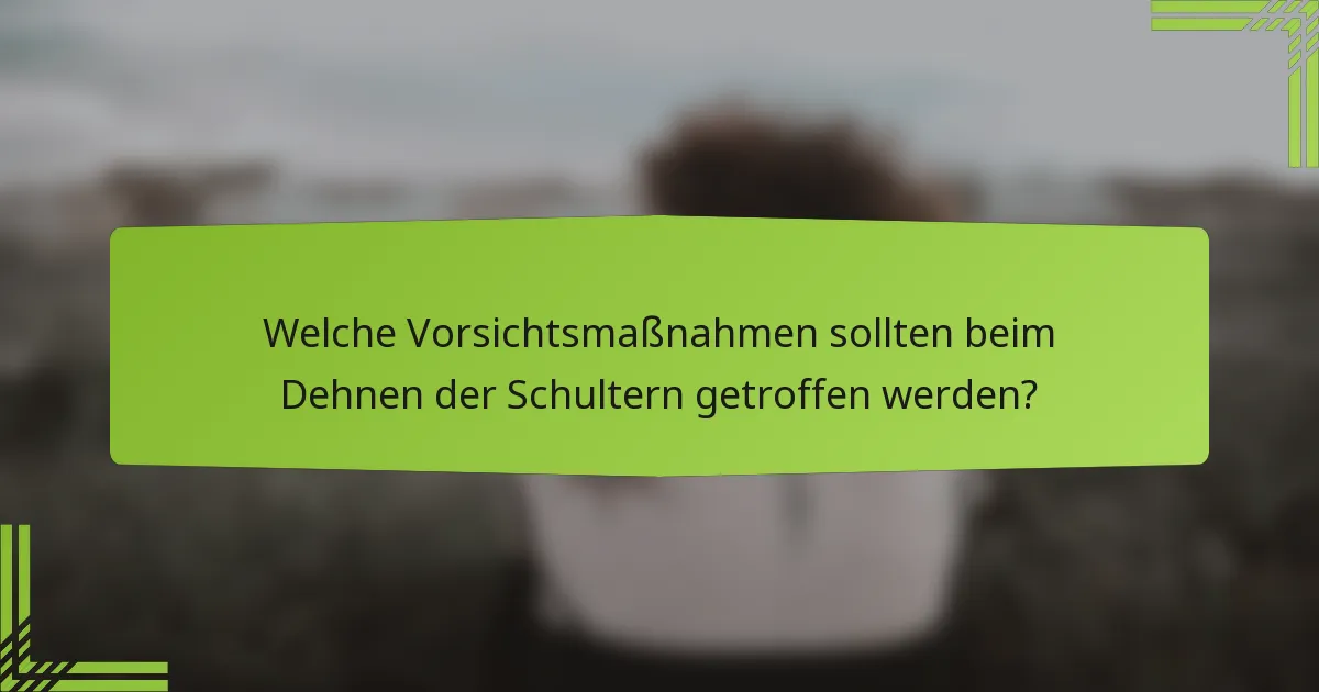 Welche Vorsichtsmaßnahmen sollten beim Dehnen der Schultern getroffen werden?