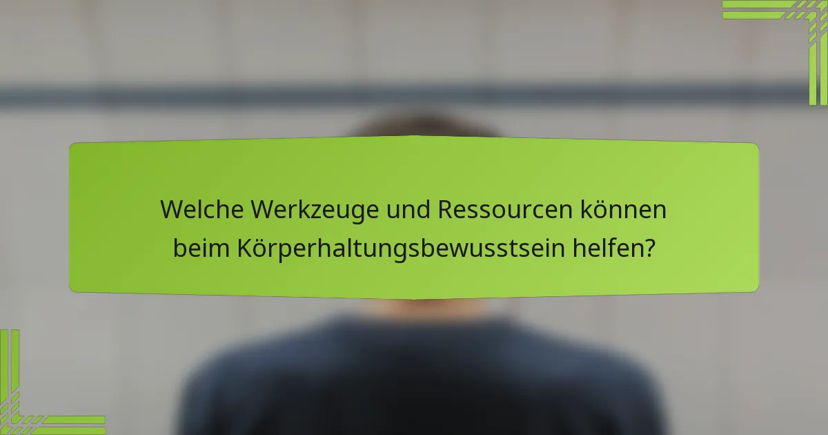 Welche Werkzeuge und Ressourcen können beim Körperhaltungsbewusstsein helfen?