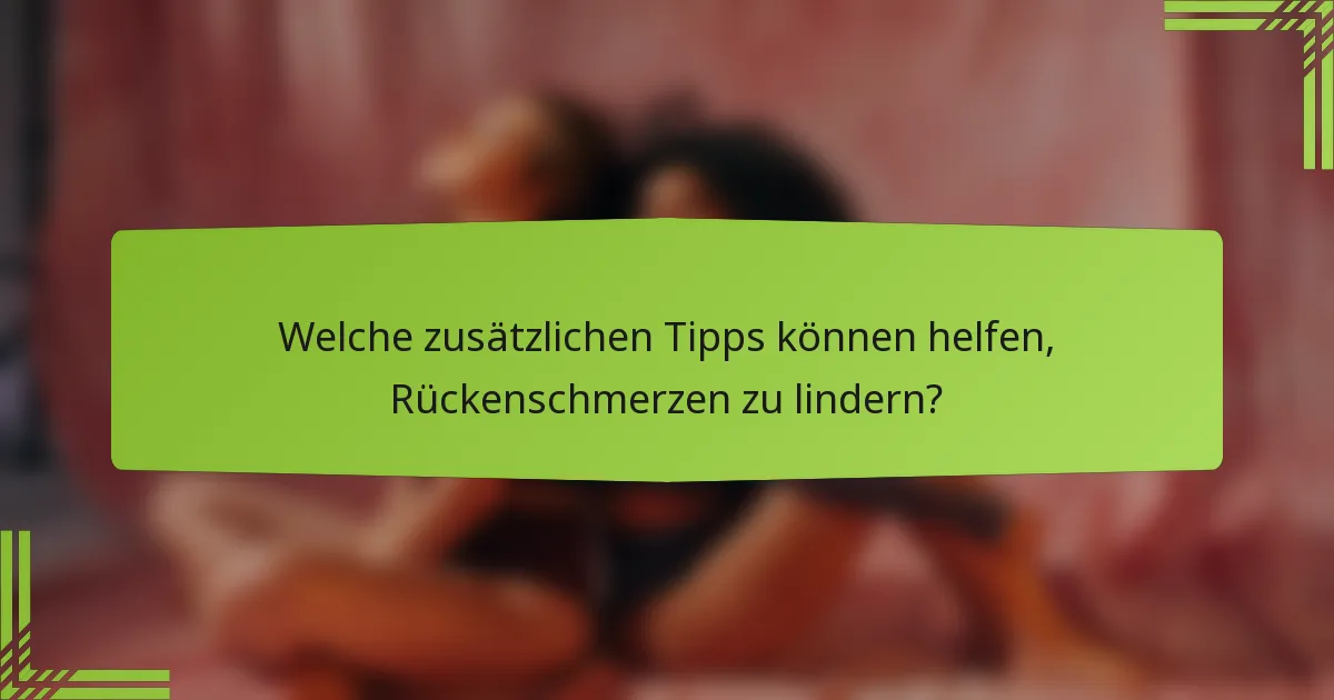 Welche zusätzlichen Tipps können helfen, Rückenschmerzen zu lindern?