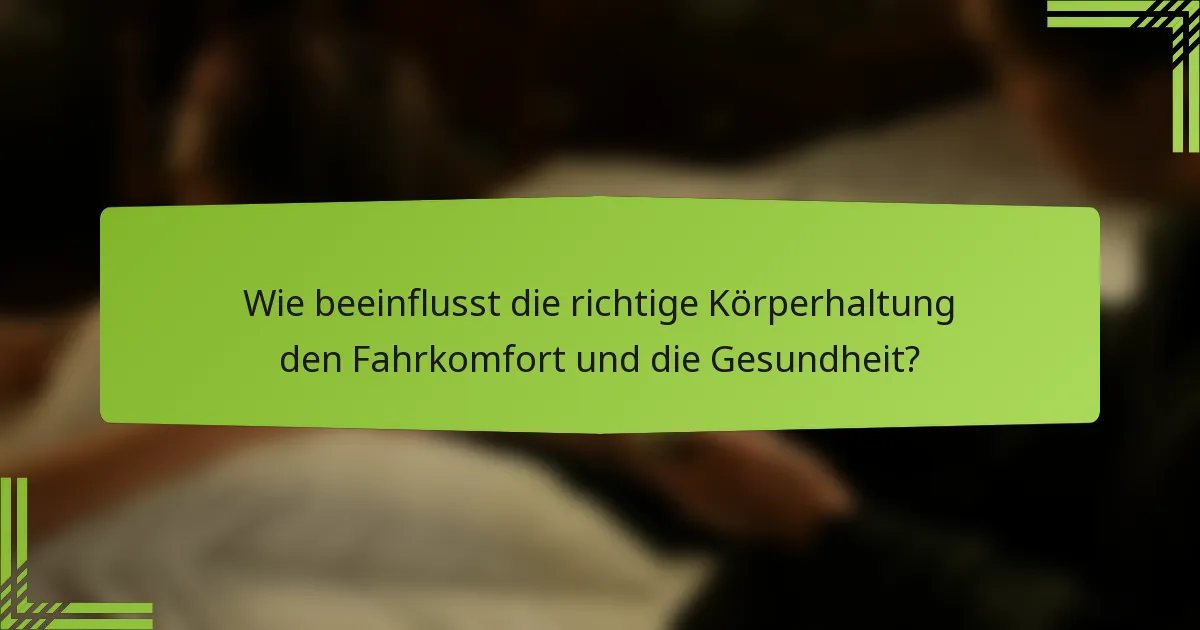 Wie beeinflusst die richtige Körperhaltung den Fahrkomfort und die Gesundheit?