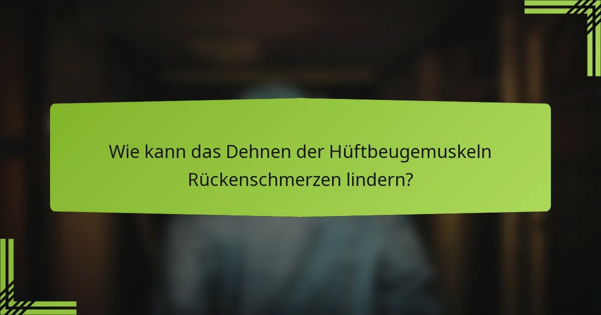 Wie kann das Dehnen der Hüftbeugemuskeln Rückenschmerzen lindern?