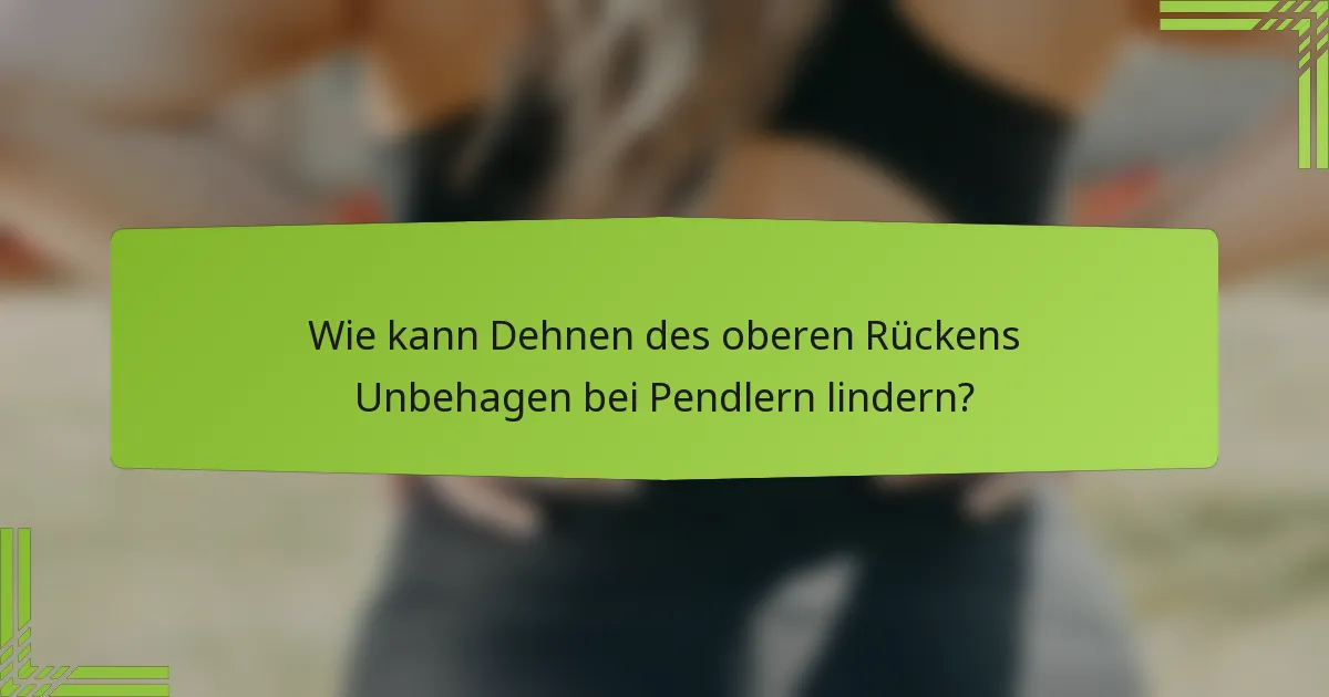 Wie kann Dehnen des oberen Rückens Unbehagen bei Pendlern lindern?