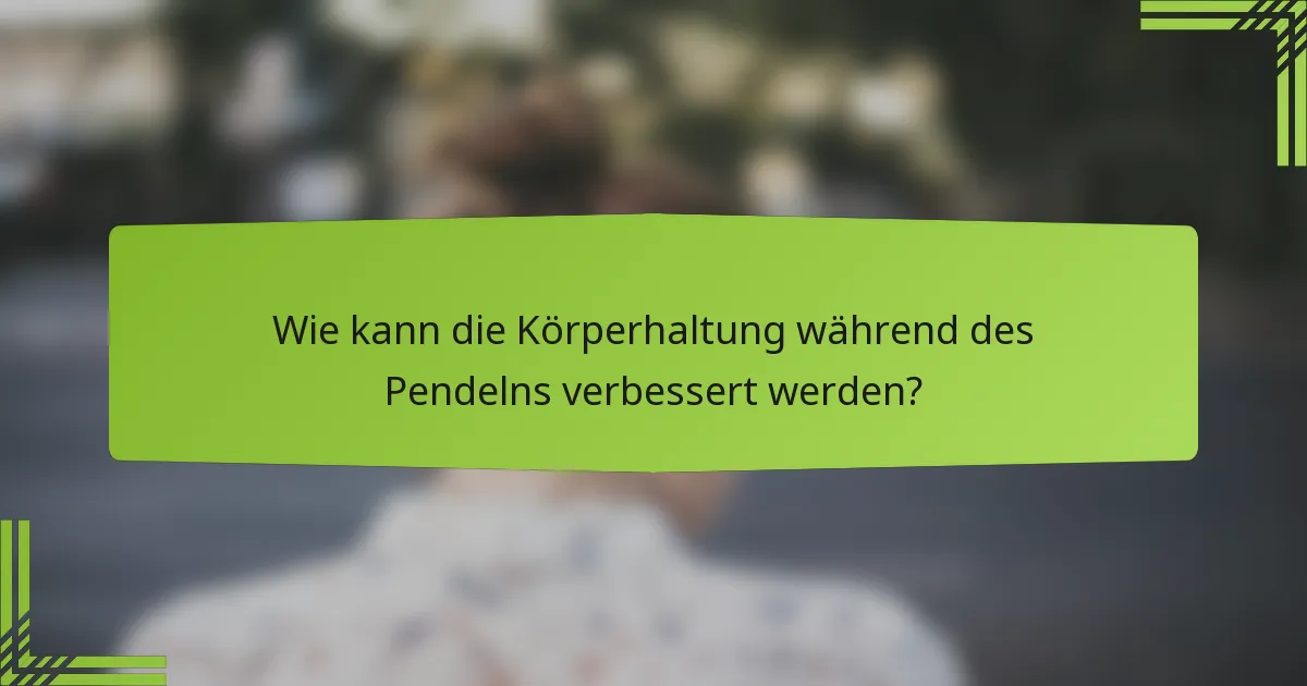 Wie kann die Körperhaltung während des Pendelns verbessert werden?