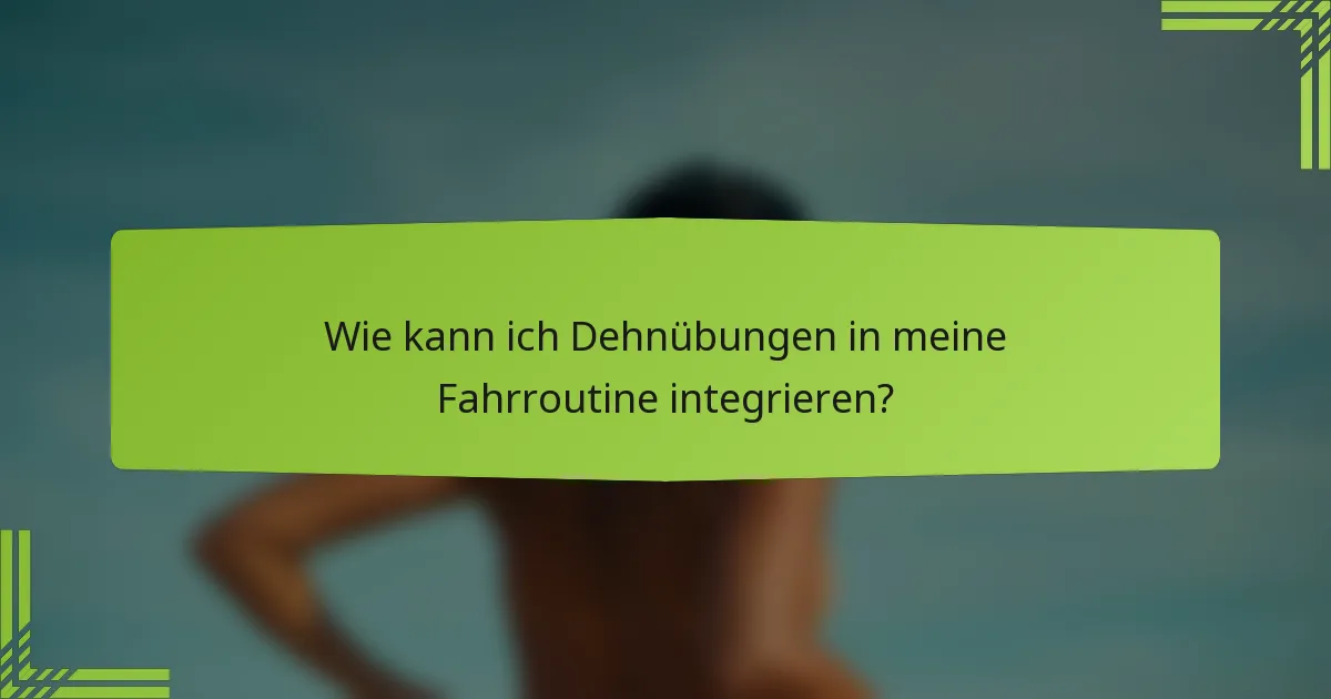 Wie kann ich Dehnübungen in meine Fahrroutine integrieren?