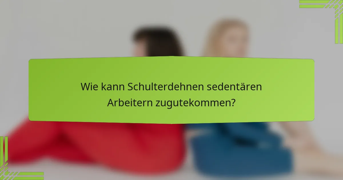 Wie kann Schulterdehnen sedentären Arbeitern zugutekommen?