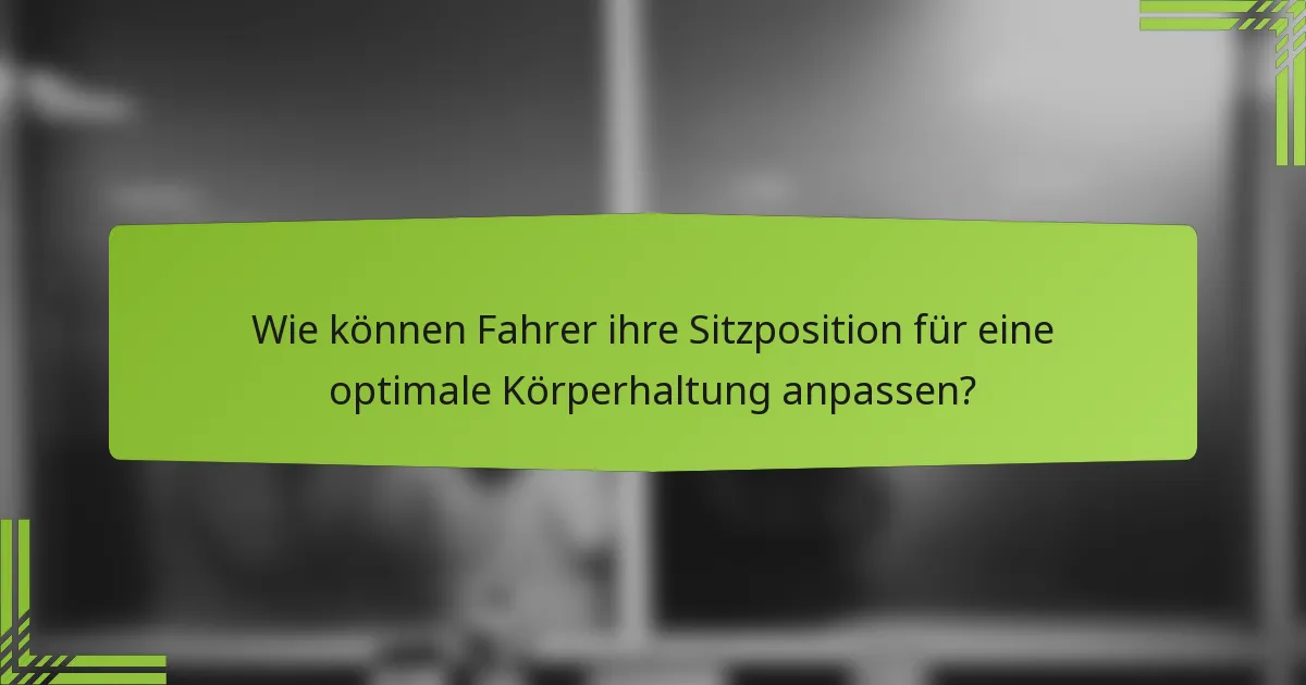 Wie können Fahrer ihre Sitzposition für eine optimale Körperhaltung anpassen?