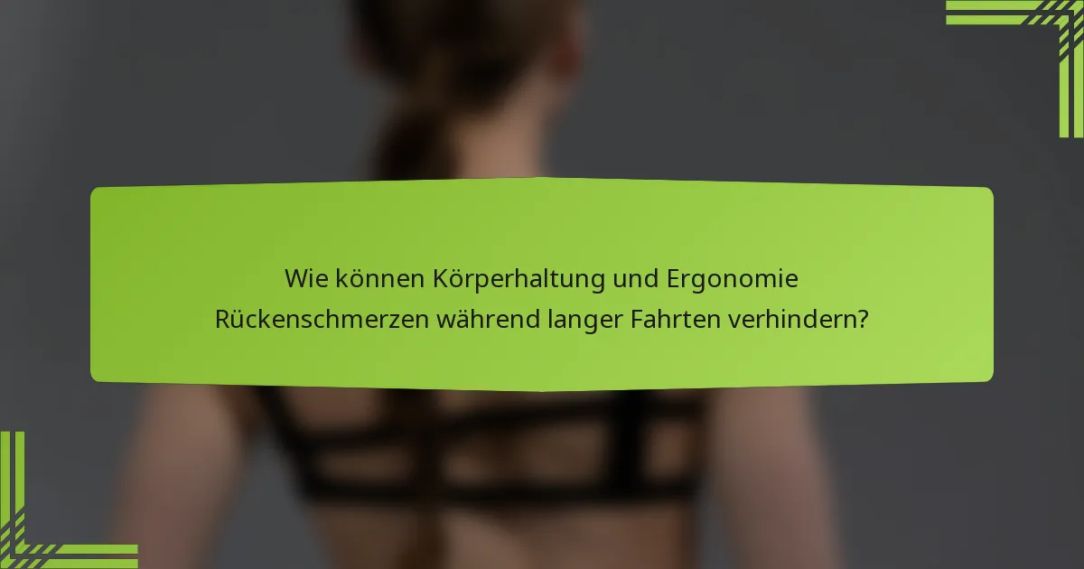 Wie können Körperhaltung und Ergonomie Rückenschmerzen während langer Fahrten verhindern?