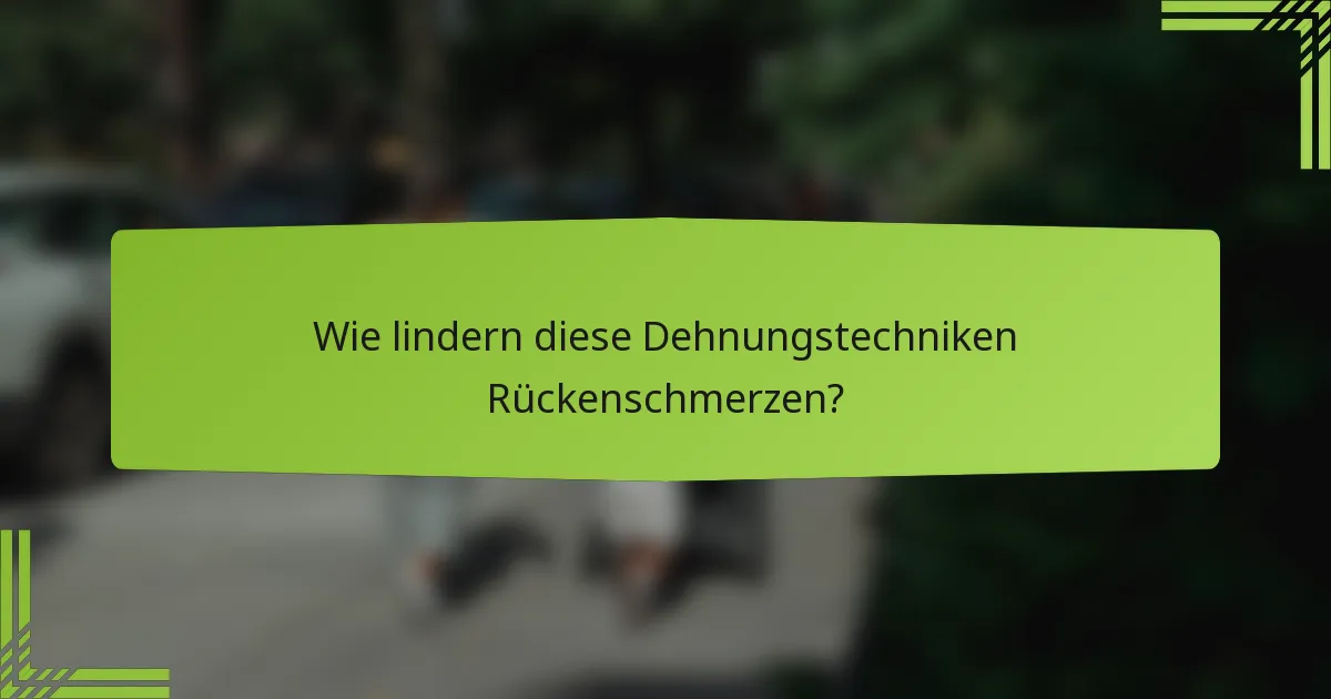 Wie lindern diese Dehnungstechniken Rückenschmerzen?