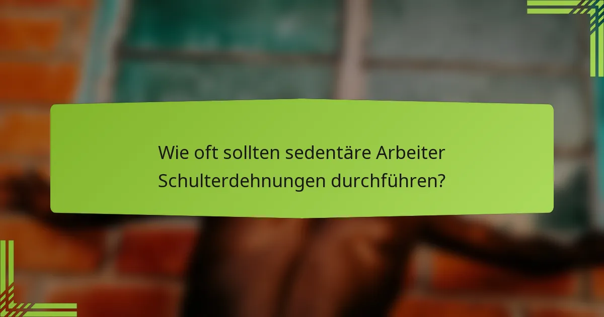Wie oft sollten sedentäre Arbeiter Schulterdehnungen durchführen?
