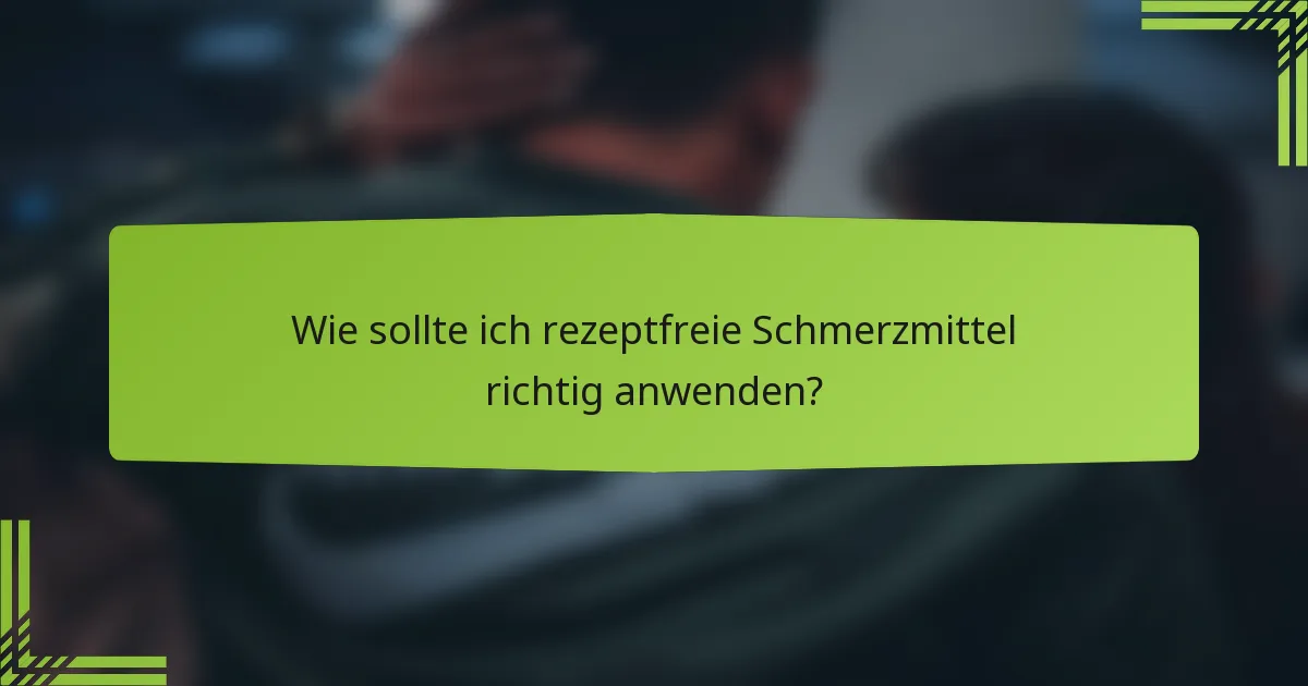 Wie sollte ich rezeptfreie Schmerzmittel richtig anwenden?