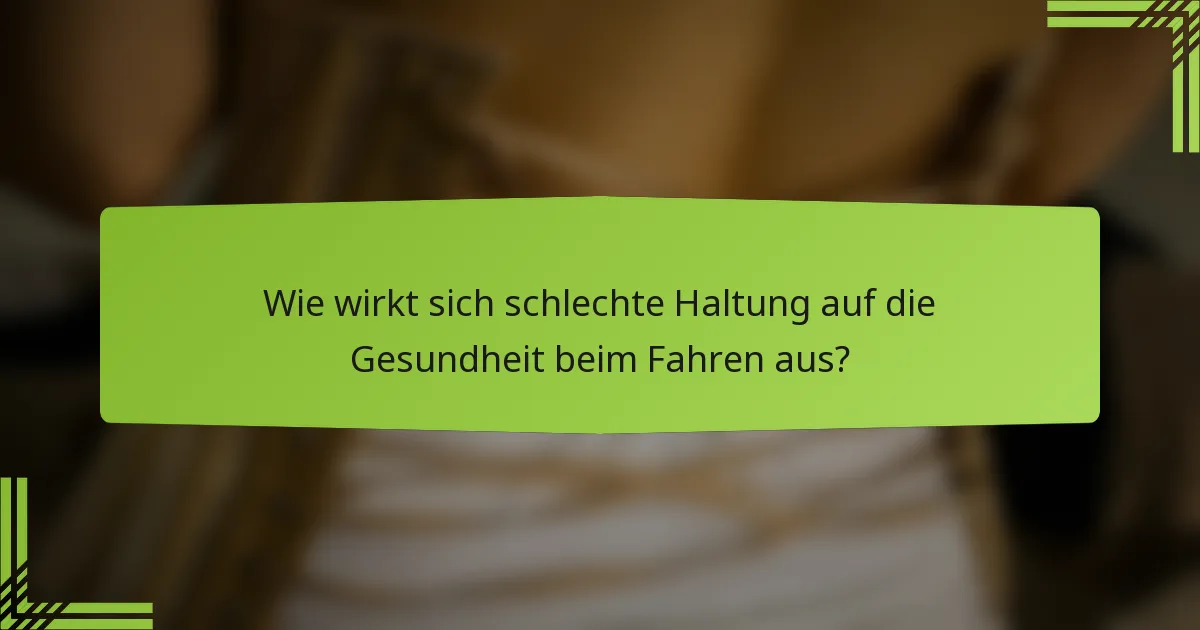 Wie wirkt sich schlechte Haltung auf die Gesundheit beim Fahren aus?